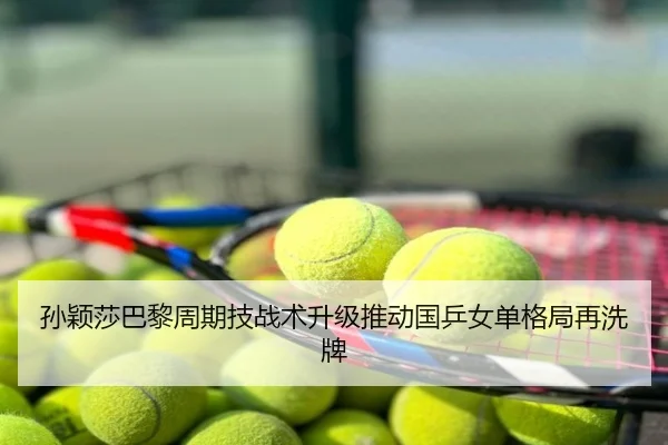 孙颖莎巴黎周期技战术升级推动国乒女单格局再洗牌